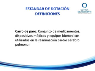 Carro de paro: Conjunto de medicamentos,
dispositivos médicos y equipos biomédicos
utilizados en la reanimación cardio cerebro
pulmonar.
 