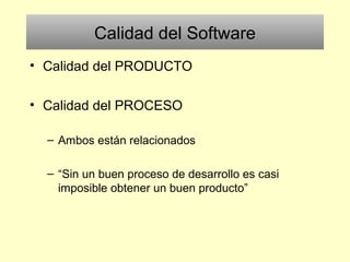 Calidad del Software
• Calidad del PRODUCTO
• Calidad del PROCESO
– Ambos están relacionados
– “Sin un buen proceso de desarrollo es casi
imposible obtener un buen producto”
 