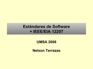 Estándares de Software
+ IEEE/EIA 12207
UMSA 2006
Nelson Terrazas
 