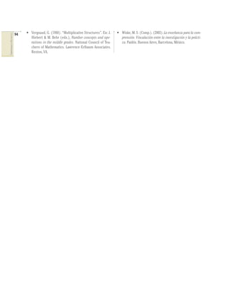94   • Vergnaud, G. (1988). “Multiplicative Structures”. En: J.   • Wiske, M. S. (Comp.). (2003). La enseñanza para la com-
COMPETENCIAS EN MATEMÁTICAS




                                     Hiebert & M. Behr (eds.), Number concepts and ope-           prensión. Vinculación entre la investigación y la prácti-
                                     rations in the middle grades. National Council of Tea-       ca. Paidós. Buenos Aires, Barcelona, México.
                                     chers of Mathematics. Lawrence Erlbaum Associates.
                                     Reston, VA.
 