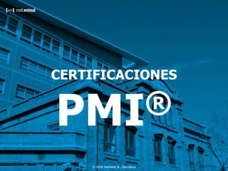 Cliente
ESTÁNDARES PMI®
© 2018 Netmind SL, Barcelona
CERTIFICACIONES
PMI®
 