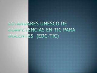 Estándares UNESCO de Competencias en TIC para Docentes  (EDC-TIC)   