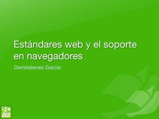 Estándares web y el soporte
en navegadores
Demóstenes García
 