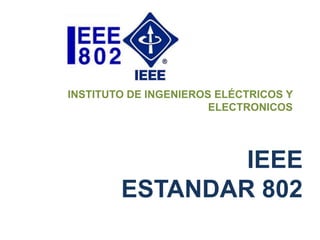 INSTITUTO DE INGENIEROS ELÉCTRICOS Y
                       ELECTRONICOS




                IEEE
        ESTANDAR 802
 