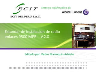 Editado por: Pedro Marroquin Arbieto
Estandar de instalacion de radio
enlaces 9500 MPR - V.2.0
 