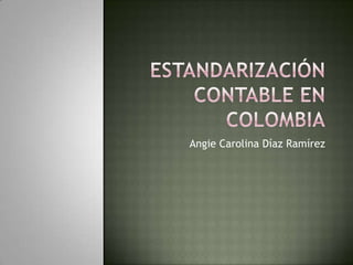 Estandarización Contable en Colombia Angie Carolina Díaz Ramírez 
