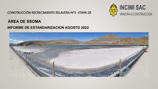 CONSTRUCCIÓN RECRECIMIENTO RELAVERA Nº3 -ETAPA 2B
INFORME DE ESTANDARIZACION AGOSTO 2022
ÁREA DE SSOMA
 