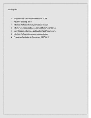 Bibliografía

 Programa de Educación Preescolar. 2011
 Acuerdo 592.sep 2011
 http://es.thefreedictionary.com/estandariz...