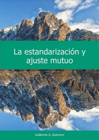 La estandarización y
ajuste mutuo
Guillermo A. Guerrero
 