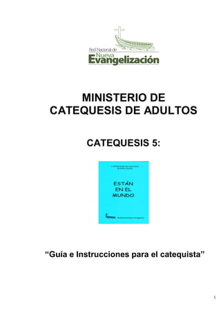 1
MINISTERIO DE
CATEQUESIS DE ADULTOS
CATEQUESIS 5:
“Guía e Instrucciones para el catequista”
 