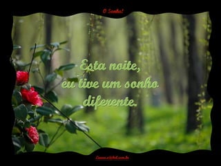 Esta noite,
eu tive um sonho
    diferente.
 