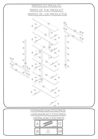 PARTES DO PRODUTO
                               PARTS OF THE PRODUCT
                              PARTES DE LOS PRODUCTOS

                                                                                                                      05
                                                  06                             01                                         05
                                        06


                                                   04                                                                 05
                                                                                                                                05

                                                                                                                                               03
                                                                                                                                                    05
                                                                                            06                                                           05


                                                                           01
                                                                                                       04
                                                                                                                                     06   03
                                                  06                                                                                                05
                                                                                                                 06
                                        06                                                                                                               05
                                                                                                           06

                                                       04
               06
                                                                                                                                     06



                                                                                            06


                                                                      01          02
               06
                                                                                                                                     06
                                                                                                      04
                                                                                        06
                                                            06                                                   06
                                        06                                                                 06

               06                                  04                                                                                06



                                                            06
                                                                                       06
05
     05
               06
                                                                                                                                     06

                                                                            01
05                  02                                      06                                   04
          03                                      06                                                             06
     05                                                                                                                    02
                                        06                                                                 06
               06
                         05                                                                                                          06
                                                   04
                              05
                                                            06
          03
               06
                         05
                              05
                                                            06
                                                                            01
                                                                                             04
                                                  06                                                             06

                                        06                                                                 06
                                                                 02
                                                   04
                                                            06




                                                                      01

                                             06                                              04
                                                                                                                 06
                                   06
                                                                                                           06
                                                  04




                                                                                            04
                                                                                                                06

                                                                                                       06




                                   FERRAGENS/ACESSÓRIOS
                                   HARDWARE/ACCESSORIES
                                    HERRAJE/ACCESORIOS

                                                       A                                     Ø8x30
                                                                                                                12
                                                       B                                                        04
 