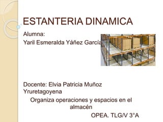 ESTANTERIA DINAMICA
Alumna:
Yaril Esmeralda Yáñez García
Docente: Elvia Patricia Muñoz
Yruretagoyena
Organiza operaciones y espacios en el
almacén
OPEA. TLG/V 3°A
 