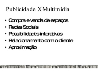 Publicidade X Multimídia Compra e venda de espaços Redes Sociais Possibilidades interativas Relacionamento com o cliente Aproximação 