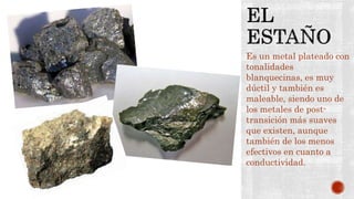 Es un metal plateado con
tonalidades
blanquecinas, es muy
dúctil y también es
maleable, siendo uno de
los metales de post-
transición más suaves
que existen, aunque
también de los menos
efectivos en cuanto a
conductividad.
 