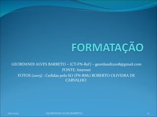GEORDANDI ALVES BARRETO – (CT-FN-Ref) – geordandi2008@gmail.com FONTE: Internet FOTOS (2005) : Cedidas pelo SO (FN-RM1) ROBERTO OLIVEIRA DE CARVALHO  28/2/2012 GEORDANDI ALVES BARRETO 