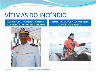 VÍTIMAS DO INCÊNDIO SUBOFICIAL ROBERTO CARLOS ALBERTO RIBEIRO FIGUEIREDO PRIMEIRO SARGENTO ROBERTO LOPES DOS SANTOS 28/2/2012 GEORDANDI ALVES BARRETO 