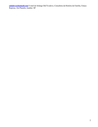 soladove@hotmail.com E-mail de Solange Dal’Evedove, Consultora da História da Família, Estaca
Represa, Ala Planalto, Jundiaí- SP




                                                                                                2
 