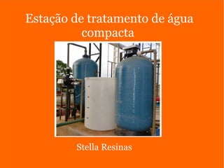 Estação de tratamento de água
compacta
Stella Resinas
 