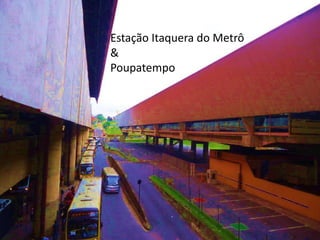 Estação Itaquera do Metrô
&
Poupatempo
 