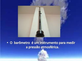 O  barômetro  é um instrumento para medir a pressão atmosférica.