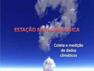 ESTAÇÃO METEOROLÓGICA Coleta e medição de dados climáticos 