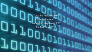Trabalho realizado por:
Cátia Andrade, nº 7
Joaquim V. Nogueira, nº 12
Rui Moreira, nº 18
 
