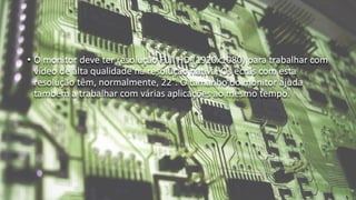 • O monitor deve ter resolução Full HD (1920x1080) para trabalhar com
vídeo de alta qualidade na resolução nativa. Os ecrãs com esta
resolução têm, normalmente, 22”. O tamanho do monitor ajuda
também a trabalhar com várias aplicações ao mesmo tempo.
 