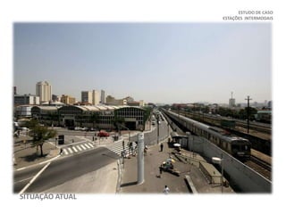 ESTUDO DE CASO
ESTAÇÕES INTERMODAIS
SITUAÇÃO ATUAL
 