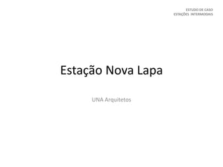 Estação Nova Lapa
UNA Arquitetos
ESTUDO DE CASO
ESTAÇÕES INTERMODAIS
 
