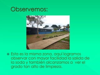    Esta es la misma zona, aquí logramos
    observar con mayor facilidad la salida de
    la soda y también alcanzamos a ver el
    grado tan alto de limpieza.
 