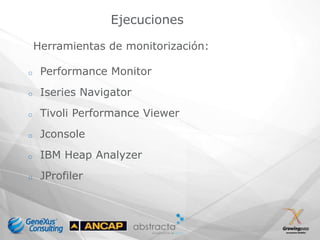 Ejecuciones

    Herramientas de monitorización:

o    Performance Monitor
o    Iseries Navigator
o    Tivoli Performance Viewer
o    Jconsole
o    IBM Heap Analyzer
o    JProfiler
 