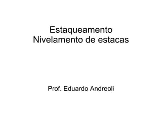 Estaqueamento Nivelamento de estacas Prof. Eduardo Andreoli 