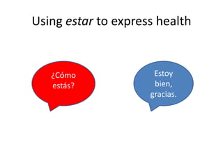 Using estar to express health
¿Cómo
estás?
Estoy
bien,
gracias.
 