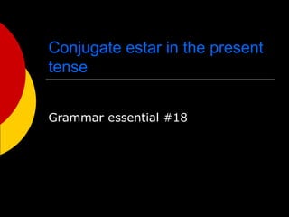 Conjugate estar in the present
tense
Grammar essential #18
 
