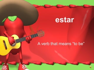 estar
A verb that means “to be”
 