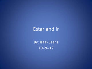Estar and Ir

By: Isaak Jeans
   10-26-12
 