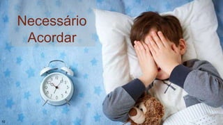 Necessário
Acordar
10
 