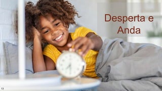 Desperta e
Anda
13
 