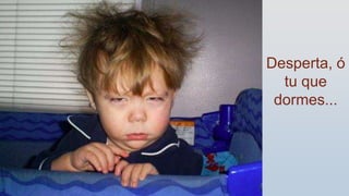 Desperta, ó
tu que
dormes...
3
 