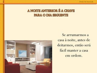Se arrumarmos a
casa à noite, antes de
deitarmos, então será
 fácil manter a casa
     em ordem.
 