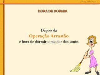 Depois da
     Operação Arrastão
é hora de dormir o melhor dos sonos
 