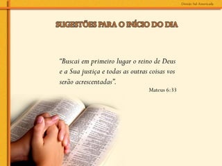 “Buscai em primeiro lugar o reino de Deus
e a Sua justiça e todas as outras coisas vos
serão acrescentadas”.
                                 Mateus 6:33
 