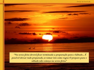“Na sexta-feira deverá ficar terminada a preparação para o Sábado... É
possível deixar tudo preparado, se tomar isto como regra: O preparo para o
                    sábado não começa na sexta-feira. 	
  
                                                      ”
 