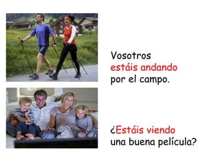 Vosotros 
estáis andando 
por el campo. 
¿Estáis viendo 
una buena película? 
 
