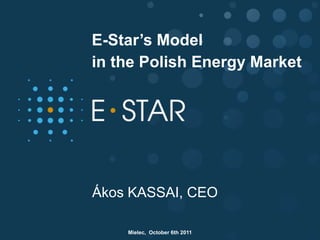 E-Star’s Model
in the Polish Energy Market




Ákos KASSAI, CEO

    Mielec, October 6th 2011
 
