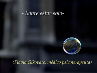 - Sobre estar solo-   (Flávio Gikovate, médico psicoterapeuta) 