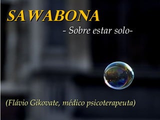 SAWABONASAWABONA
- Sobre estar solo-- Sobre estar solo-
(Flávio Gikovate, médico psicoterapeuta)(Flávio Gikovate, médico psicoterapeuta)
 