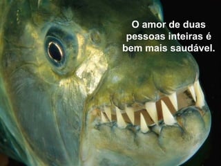 O amor de duas
pessoas inteiras é
bem mais saudável.
 