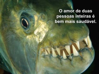O amor de duas
 pessoas inteiras é
bem mais saudável.
 